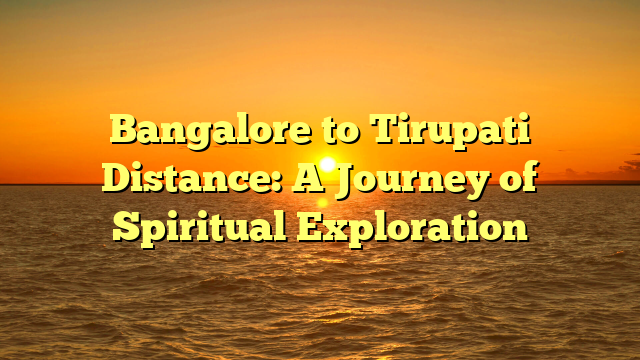 Bangalore to Tirupati Distance: A Journey of Spiritual Exploration