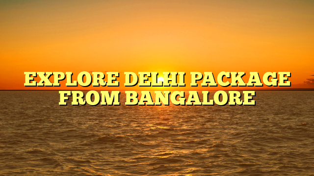 EXPLORE DELHI PACKAGE FROM BANGALORE