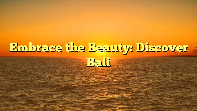Embrace the Beauty: Discover Bali