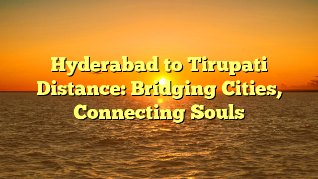 Hyderabad to Tirupati Distance: Bridging Cities, Connecting Souls