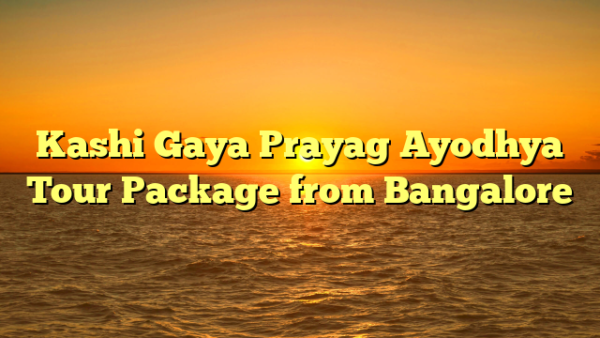 Kashi Gaya Prayag Ayodhya Tour Package from Bangalore