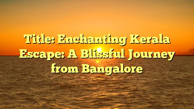 Title: Enchanting Kerala Escape: A Blissful Journey from Bangalore