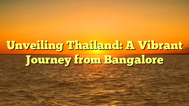 Unveiling Thailand: A Vibrant Journey from Bangalore