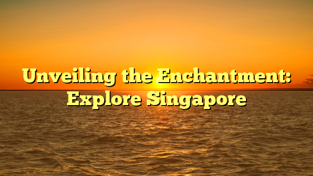 Unveiling the Enchantment: Explore Singapore