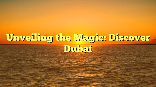 Unveiling the Magic: Discover Dubai