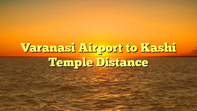 Varanasi Airport to Kashi Temple Distance