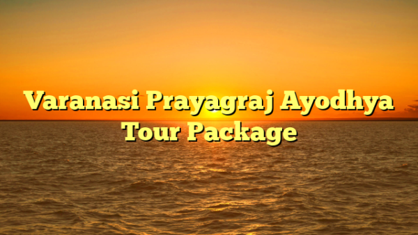 Varanasi Prayagraj Ayodhya Tour Package