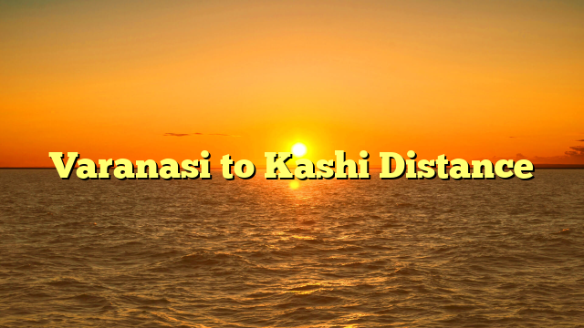 Varanasi to Kashi Distance