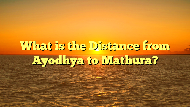 What is the Distance from Ayodhya to Mathura?