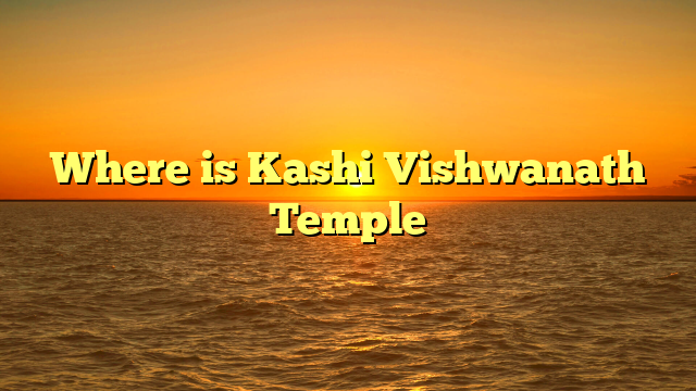 Where is Kashi Vishwanath Temple
