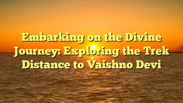 Embarking on the Divine Journey: Exploring the Trek Distance to Vaishno Devi