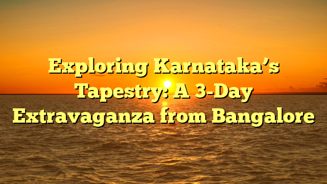 Exploring Karnataka's Tapestry: A 3-Day Extravaganza from Bangalore