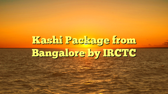 Kashi Package from Bangalore by IRCTC