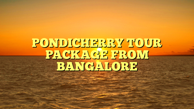 PONDICHERRY PACKAGE FROM BANGALORE