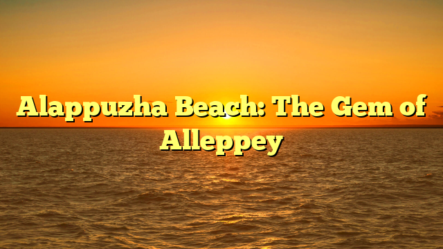 Alappuzha Beach: The Gem of Alleppey