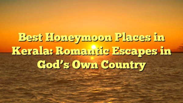 Best Honeymoon Places in Kerala: Romantic Escapes in God's Own Country ...