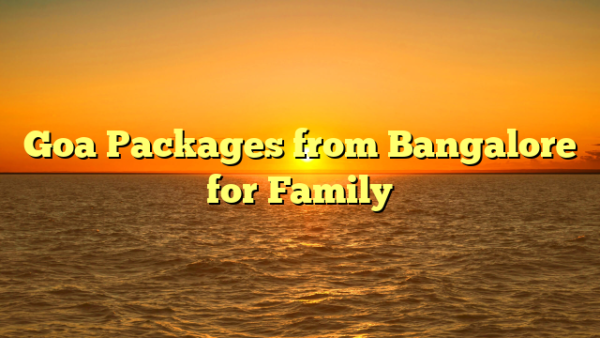 Goa Packages from Bangalore for Family