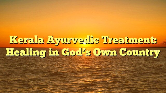 Kerala Ayurvedic Treatment: Healing in God’s Own Country