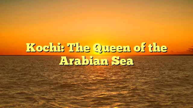 Kochi: The Queen of the Arabian Sea