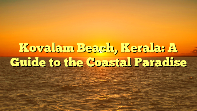 Kovalam Beach, Kerala: A Guide to the Coastal Paradise