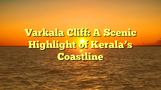 Varkala Cliff: A Scenic Highlight of Kerala’s Coastline